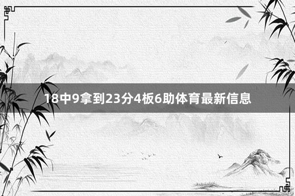 18中9拿到23分4板6助体育最新信息