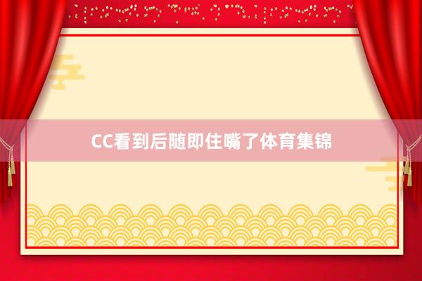CC看到后随即住嘴了体育集锦