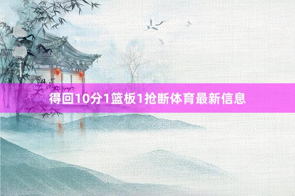 得回10分1篮板1抢断体育最新信息