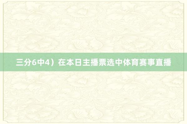 三分6中4）在本日主播票选中体育赛事直播