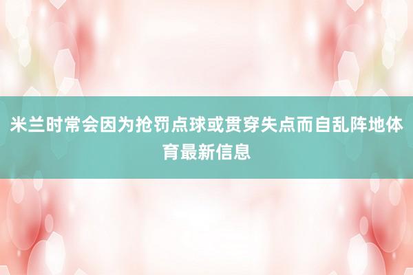 米兰时常会因为抢罚点球或贯穿失点而自乱阵地体育最新信息