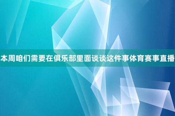 本周咱们需要在俱乐部里面谈谈这件事体育赛事直播