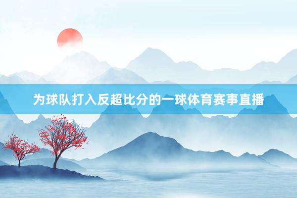 为球队打入反超比分的一球体育赛事直播