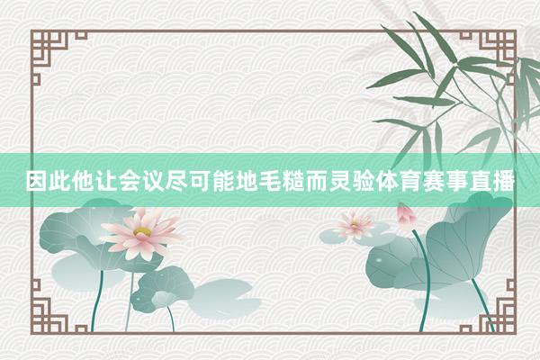 因此他让会议尽可能地毛糙而灵验体育赛事直播
