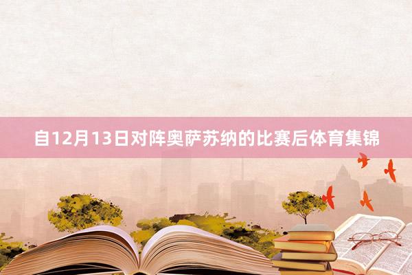 自12月13日对阵奥萨苏纳的比赛后体育集锦