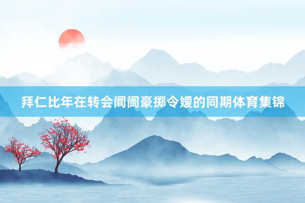 拜仁比年在转会阛阓豪掷令嫒的同期体育集锦