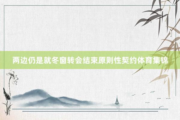 两边仍是就冬窗转会结束原则性契约体育集锦