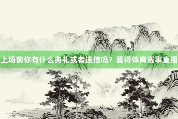 上场前你有什么典礼或者迷信吗？莫得体育赛事直播