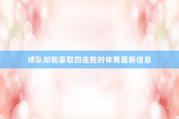 球队却能豪取四连胜时体育最新信息