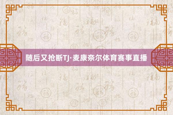 随后又抢断TJ·麦康奈尔体育赛事直播