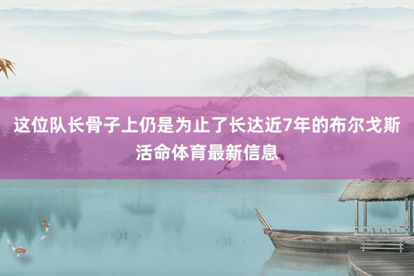 这位队长骨子上仍是为止了长达近7年的布尔戈斯活命体育最新信息