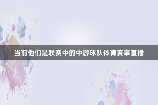 当前他们是联赛中的中游球队体育赛事直播