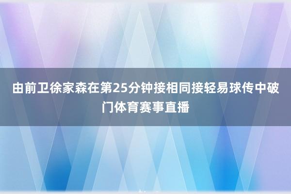由前卫徐家森在第25分钟接相同接轻易球传中破门体育赛事直播