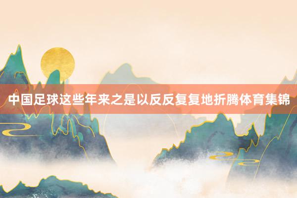 中国足球这些年来之是以反反复复地折腾体育集锦