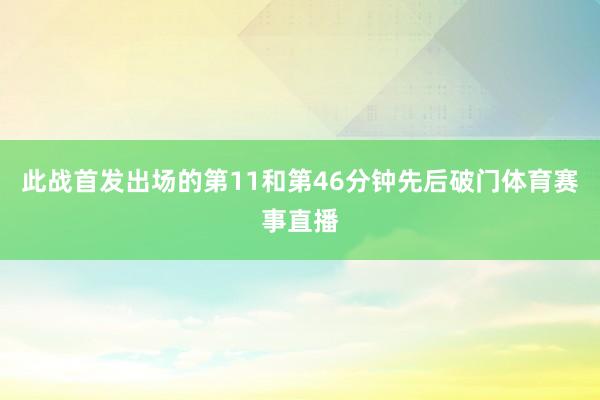 此战首发出场的第11和第46分钟先后破门体育赛事直播