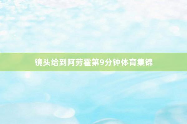 镜头给到阿劳霍第9分钟体育集锦