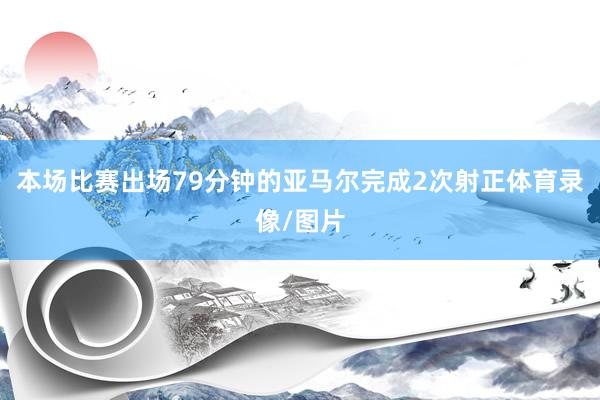 本场比赛出场79分钟的亚马尔完成2次射正体育录像/图片