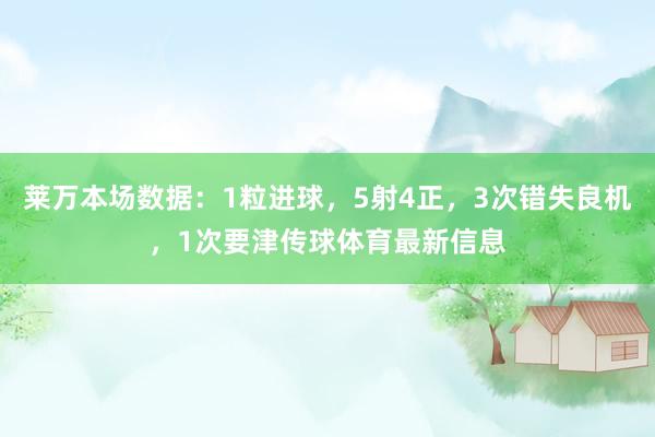 莱万本场数据：1粒进球，5射4正，3次错失良机，1次要津传球体育最新信息
