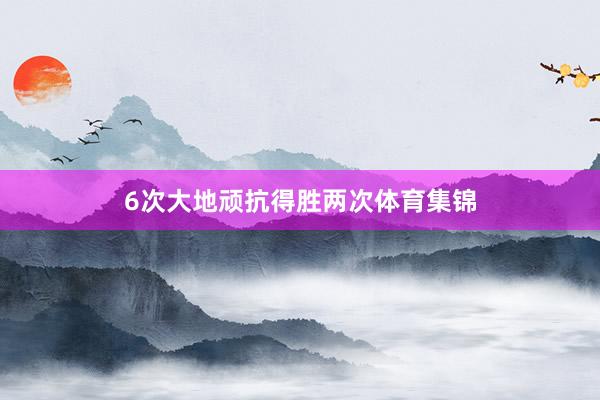 6次大地顽抗得胜两次体育集锦