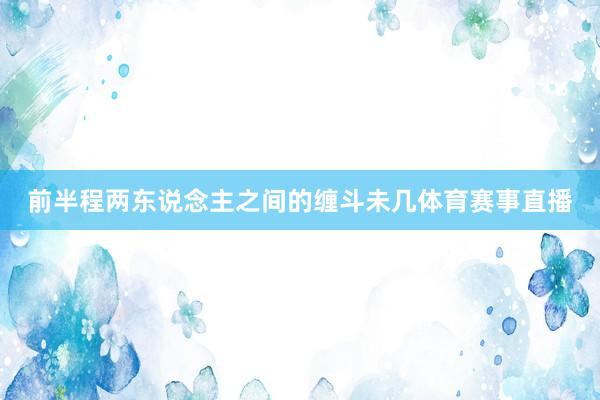 前半程两东说念主之间的缠斗未几体育赛事直播