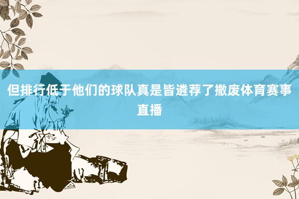 但排行低于他们的球队真是皆遴荐了撤废体育赛事直播