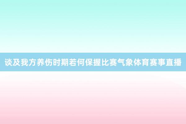 谈及我方养伤时期若何保握比赛气象体育赛事直播