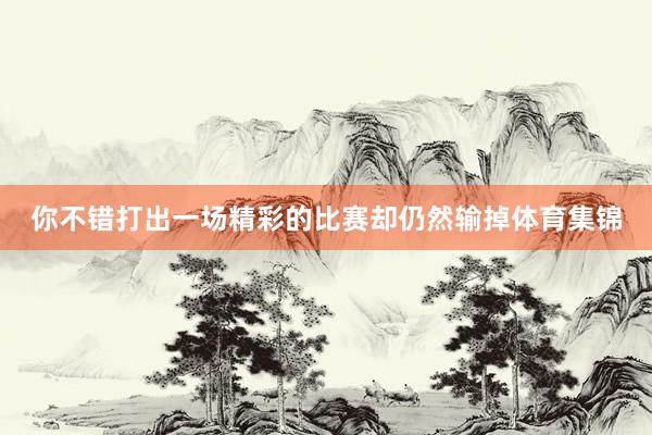 你不错打出一场精彩的比赛却仍然输掉体育集锦
