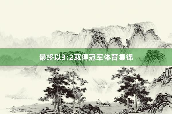 最终以3:2取得冠军体育集锦