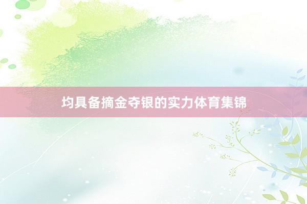 均具备摘金夺银的实力体育集锦