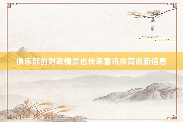 俱乐部的财政情景也传来喜讯体育最新信息