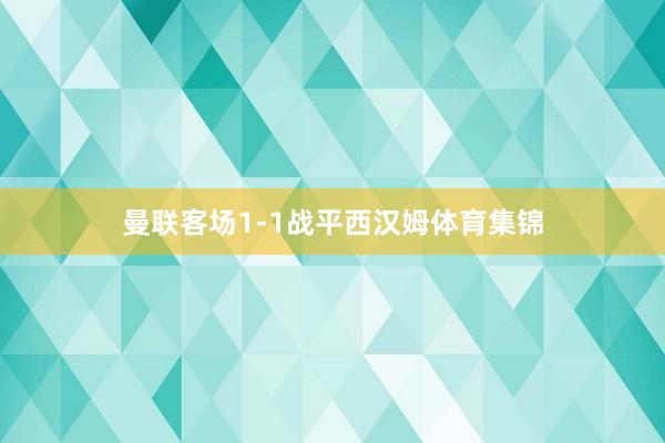 曼联客场1-1战平西汉姆体育集锦