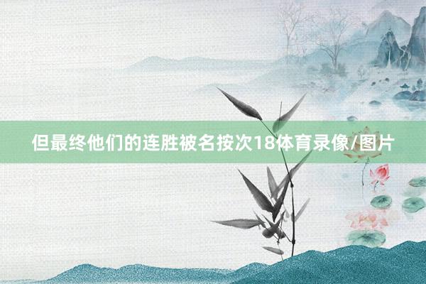 但最终他们的连胜被名按次18体育录像/图片