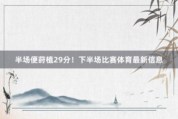 半场便莳植29分！下半场比赛体育最新信息
