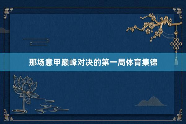 那场意甲巅峰对决的第一局体育集锦