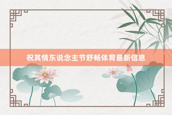 祝其情东说念主节舒畅体育最新信息