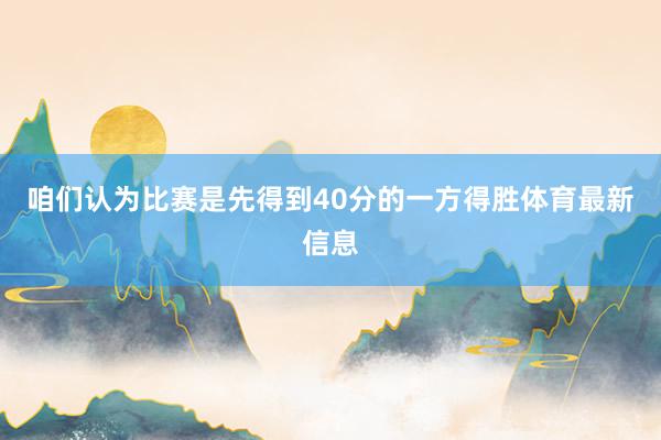 咱们认为比赛是先得到40分的一方得胜体育最新信息