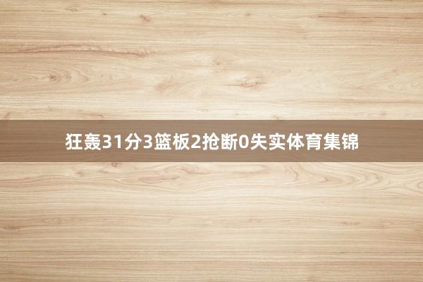 狂轰31分3篮板2抢断0失实体育集锦