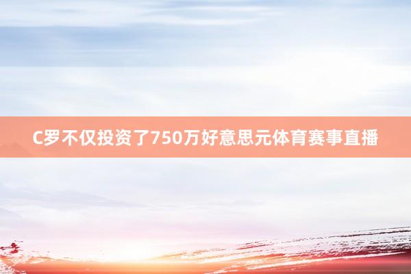 C罗不仅投资了750万好意思元体育赛事直播