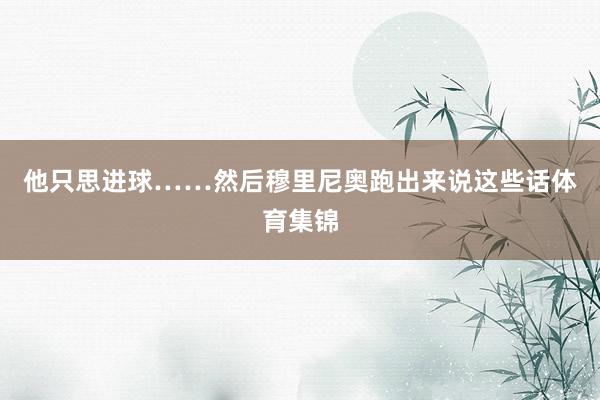 他只思进球……然后穆里尼奥跑出来说这些话体育集锦