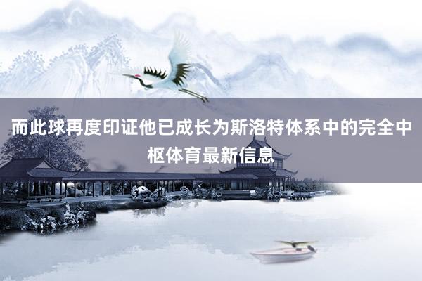 而此球再度印证他已成长为斯洛特体系中的完全中枢体育最新信息