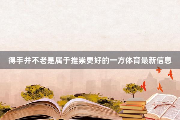 得手并不老是属于推崇更好的一方体育最新信息