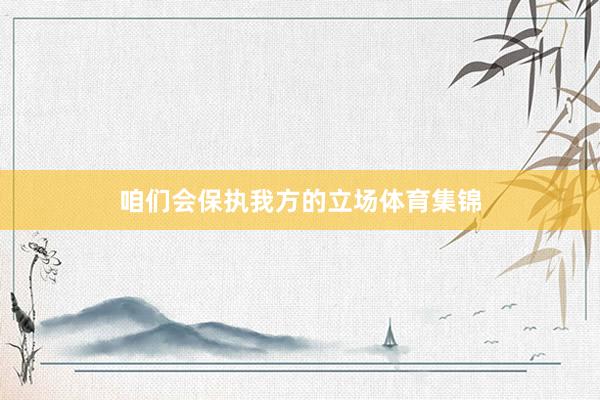 咱们会保执我方的立场体育集锦