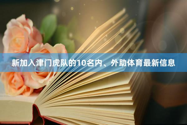 新加入津门虎队的10名内、外助体育最新信息