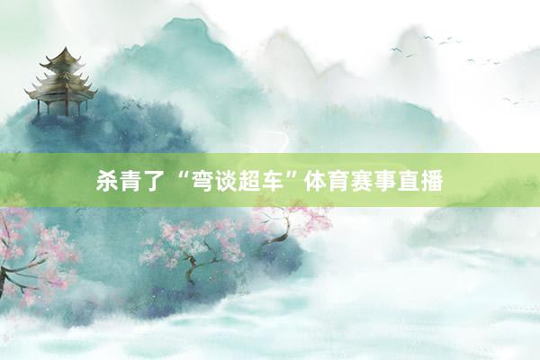 杀青了 “弯谈超车”体育赛事直播