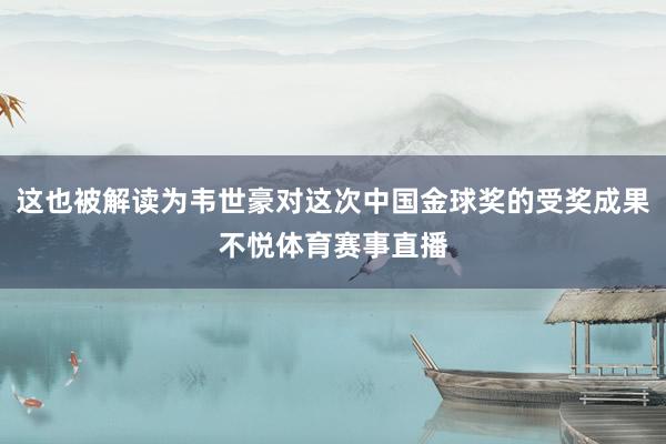 这也被解读为韦世豪对这次中国金球奖的受奖成果不悦体育赛事直播