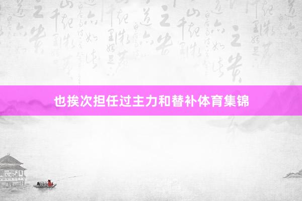 也挨次担任过主力和替补体育集锦
