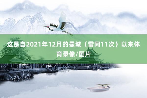 这是自2021年12月的曼城（雷同11次）以来体育录像/图片