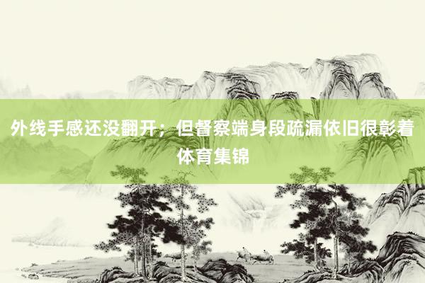 外线手感还没翻开；但督察端身段疏漏依旧很彰着体育集锦