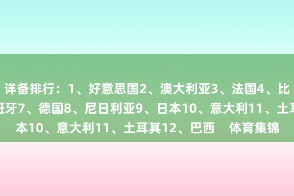 详备排行：1、好意思国2、澳大利亚3、法国4、比利时5、中国6、西班牙7、德国8、尼日利亚9、日本10、意大利11、土耳其12、巴西    体育集锦