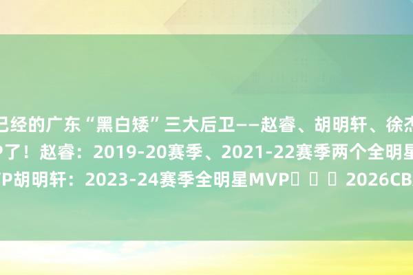 已经的广东“黑白矮”三大后卫——赵睿、胡明轩、徐杰王人拿过全明星MVP了！赵睿：2019-20赛季、2021-22赛季两个全明星MVP胡明轩：2023-24赛季全明星MVP			2026CBA诸暨全明星    体育赛事直播